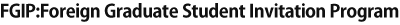 FGIP:Foreign Graduate Student Invitation Program