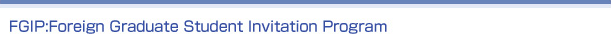FGIP:Foreign Graduate Student Invitation Proguram