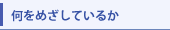 何をめざしているか